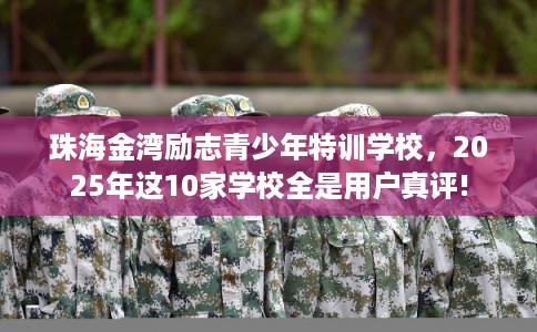 珠海金湾励志青少年特训学校,2025年这10家学校全是用户真评! 珠海金湾励志青少年特训学校,2025年这10家学校全是用户真评!