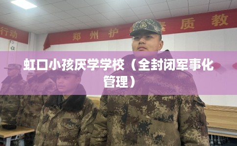 虹口小孩厌学学校（全封闭军事化管理）