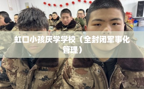虹口小孩厌学学校（全封闭军事化管理）