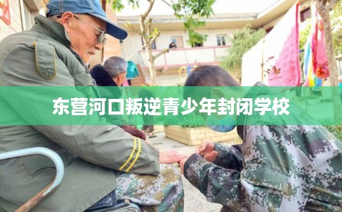 东营河口叛逆青少年封闭学校