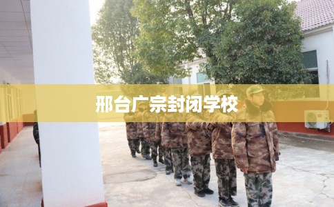 邢台广宗封闭学校
