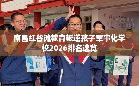 南昌红谷滩教育叛逆孩子军事化学校2026排名速览