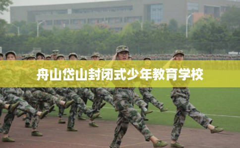 舟山岱山封闭式少年教育学校