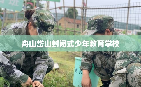 舟山岱山封闭式少年教育学校