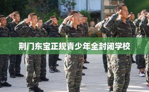 荆门东宝正规青少年全封闭学校