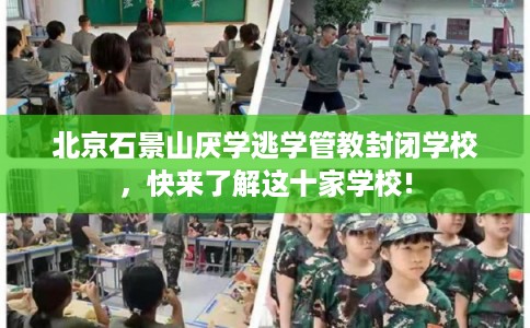 北京石景山厌学逃学管教封闭学校，快来了解这十家学校!