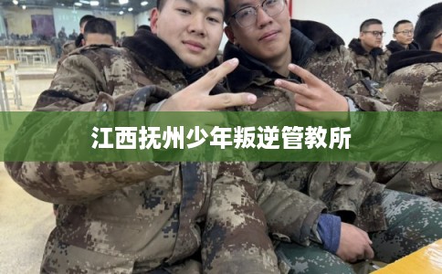 江西抚州少年叛逆管教所