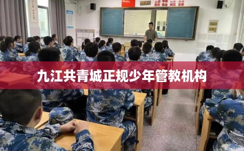 九江共青城正规少年管教机构