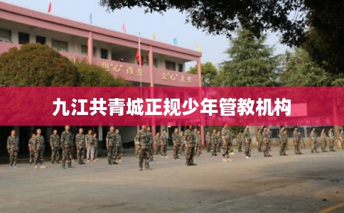 九江共青城正规少年管教机构