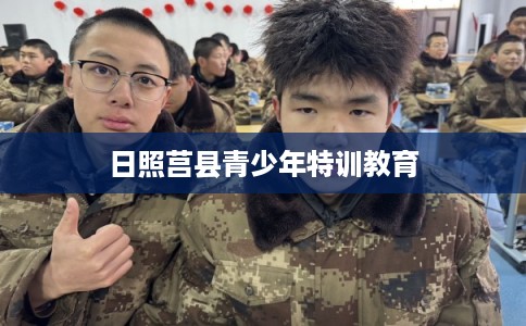 日照莒县青少年特训教育