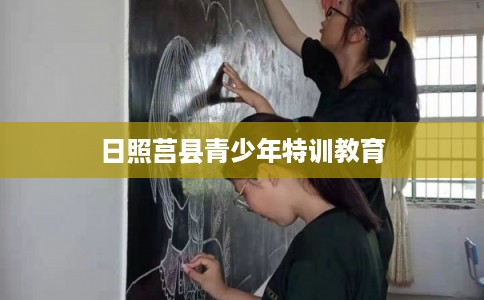日照莒县青少年特训教育