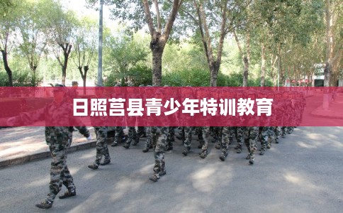日照莒县青少年特训教育