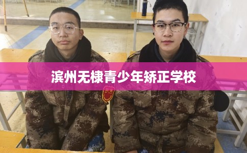 滨州无棣青少年矫正学校