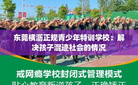 东莞横沥正规青少年特训学校：解决孩子混迹社会的情况