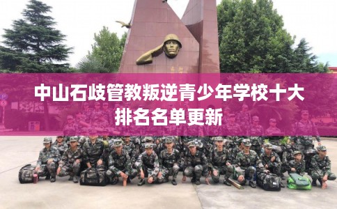 中山石歧管教叛逆青少年学校十大排名名单更新