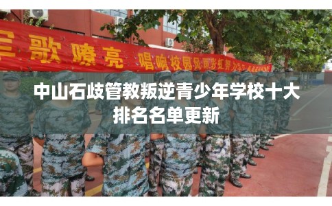 中山石歧管教叛逆青少年学校十大排名名单更新