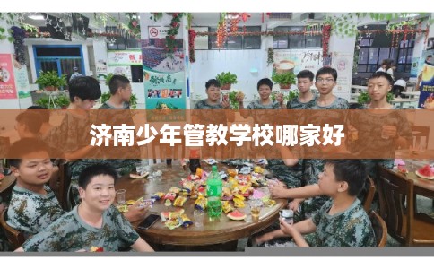 济南少年管教学校哪家好