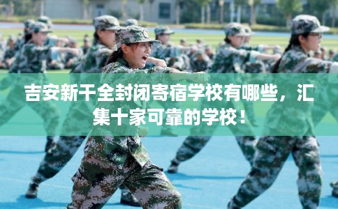 吉安新干全封闭寄宿学校有哪些，汇集十家可靠的学校！