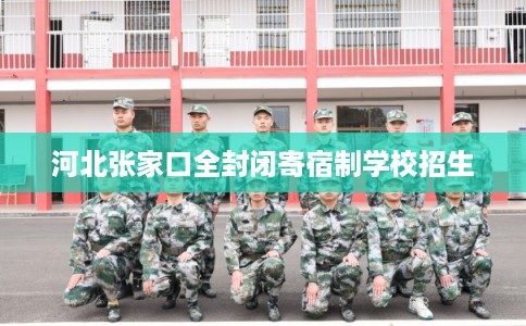 河北张家口全封闭寄宿制学校招生