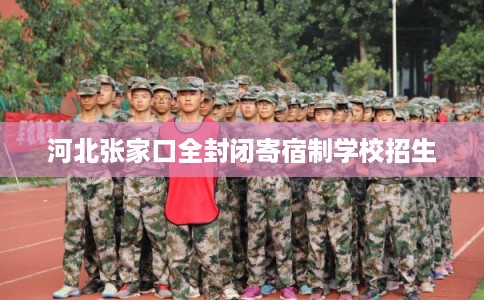 河北张家口全封闭寄宿制学校招生