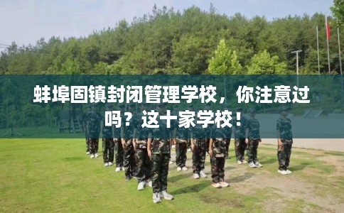 蚌埠固镇封闭管理学校，你注意过吗？这十家学校！