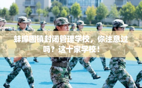 蚌埠固镇封闭管理学校，你注意过吗？这十家学校！