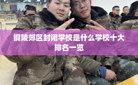 铜陵郊区封闭学校是什么学校十大排名一览