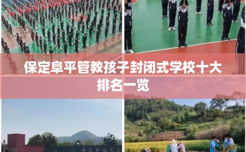 保定阜平管教孩子封闭式学校十大排名一览