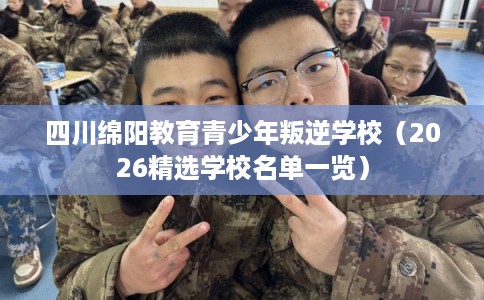 四川绵阳教育青少年叛逆学校（2026精选学校名单一览）