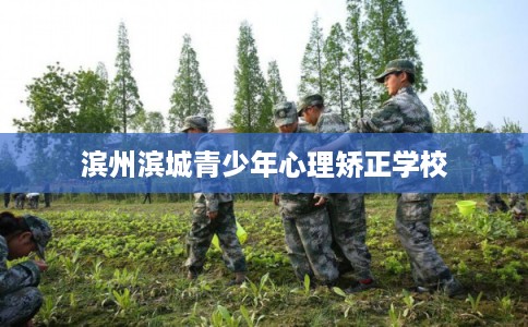 滨州滨城青少年心理矫正学校