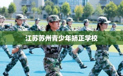 江苏苏州青少年矫正学校
