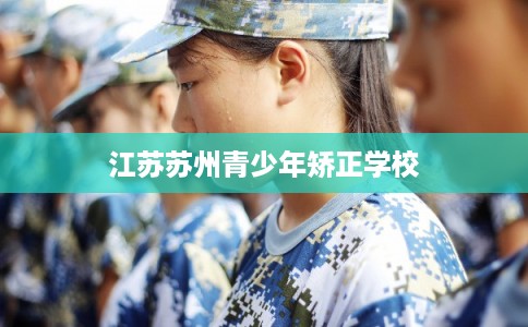 江苏苏州青少年矫正学校