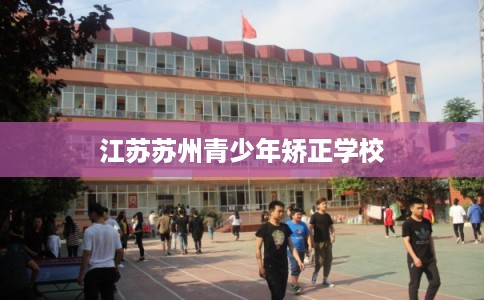 江苏苏州青少年矫正学校
