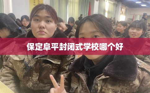 保定阜平封闭式学校哪个好