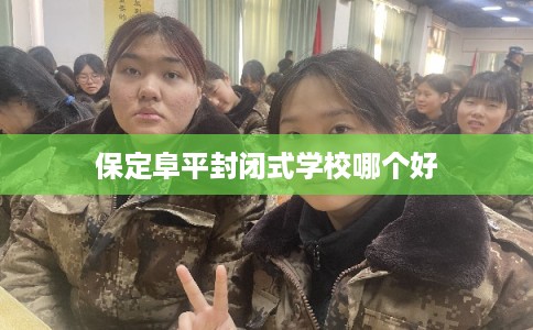 保定阜平封闭式学校哪个好