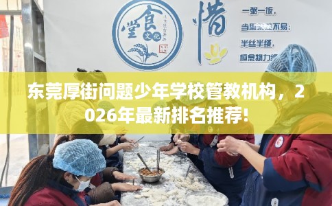 东莞厚街问题少年学校管教机构，2026年最新排名推荐!