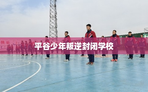 平谷少年叛逆封闭学校