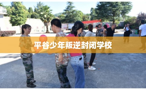 平谷少年叛逆封闭学校