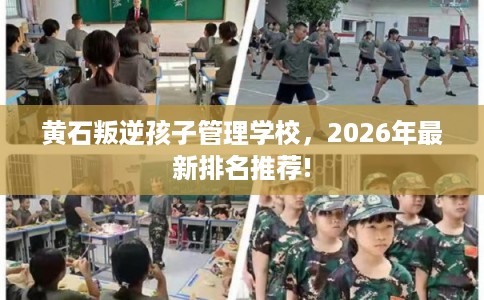 黄石叛逆孩子管理学校，2026年最新排名推荐!