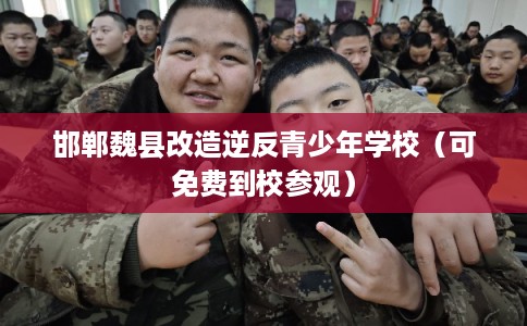 邯郸魏县改造逆反青少年学校（可免费到校参观）