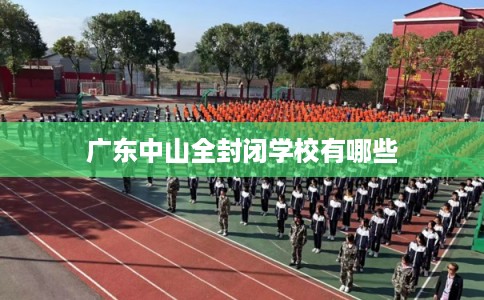 广东中山全封闭学校有哪些