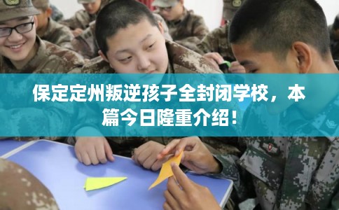 保定定州叛逆孩子全封闭学校，本篇今日隆重介绍！