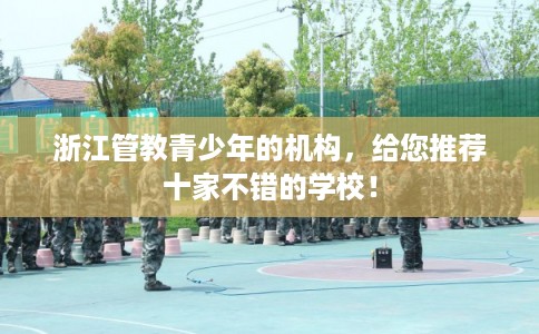 浙江管教青少年的机构，给您推荐十家不错的学校！