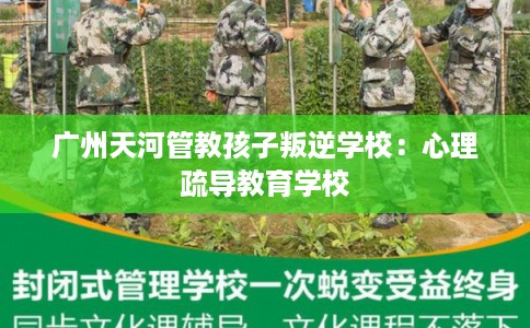 广州天河管教孩子叛逆学校：心理疏导教育学校