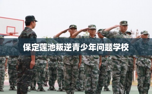 保定莲池叛逆青少年问题学校