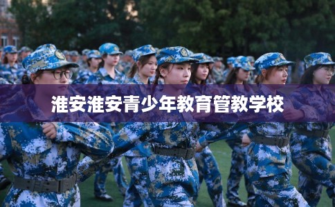 淮安淮安青少年教育管教学校