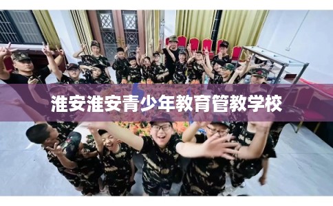 淮安淮安青少年教育管教学校
