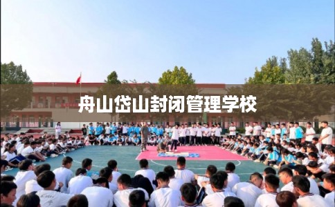 舟山岱山封闭管理学校