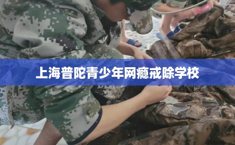 上海普陀青少年网瘾戒除学校