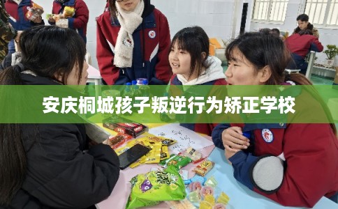 安庆桐城孩子叛逆行为矫正学校